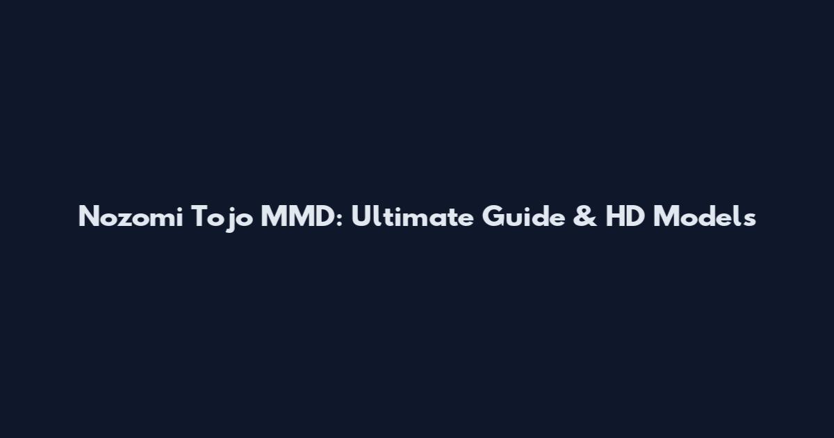 Nozomi Tojo MMD: Ultimate Guide & HD Models