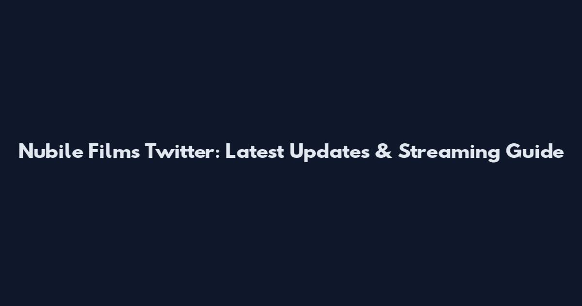 Nubile Films Twitter: Latest Updates & Streaming Guide