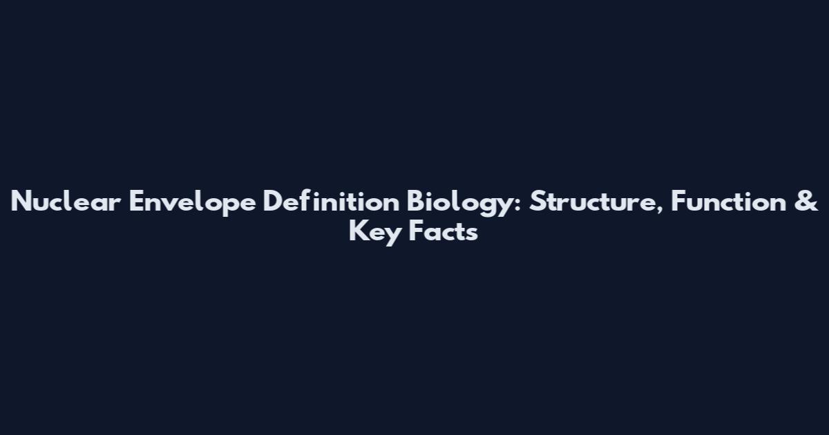 Nuclear Envelope Definition Biology: Structure, Function & Key Facts