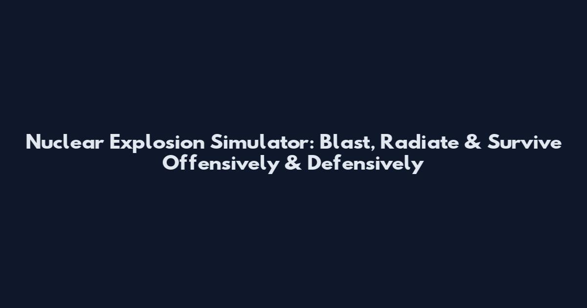 Nuclear Explosion Simulator: Blast, Radiate & Survive Offensively & Defensively