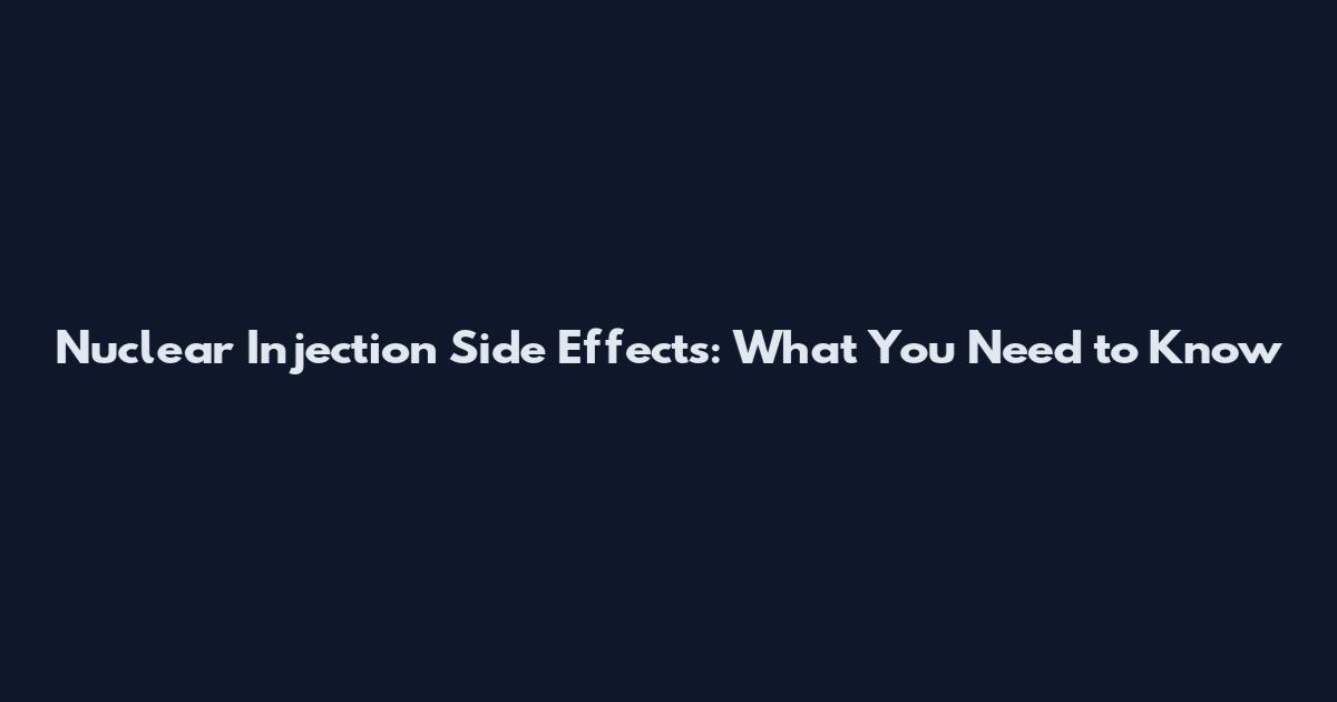 Nuclear Injection Side Effects: What You Need to Know