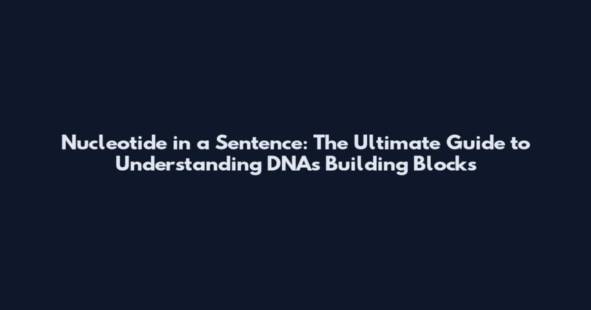 Nucleotide in a Sentence: The Ultimate Guide to Understanding DNA's Building Blocks