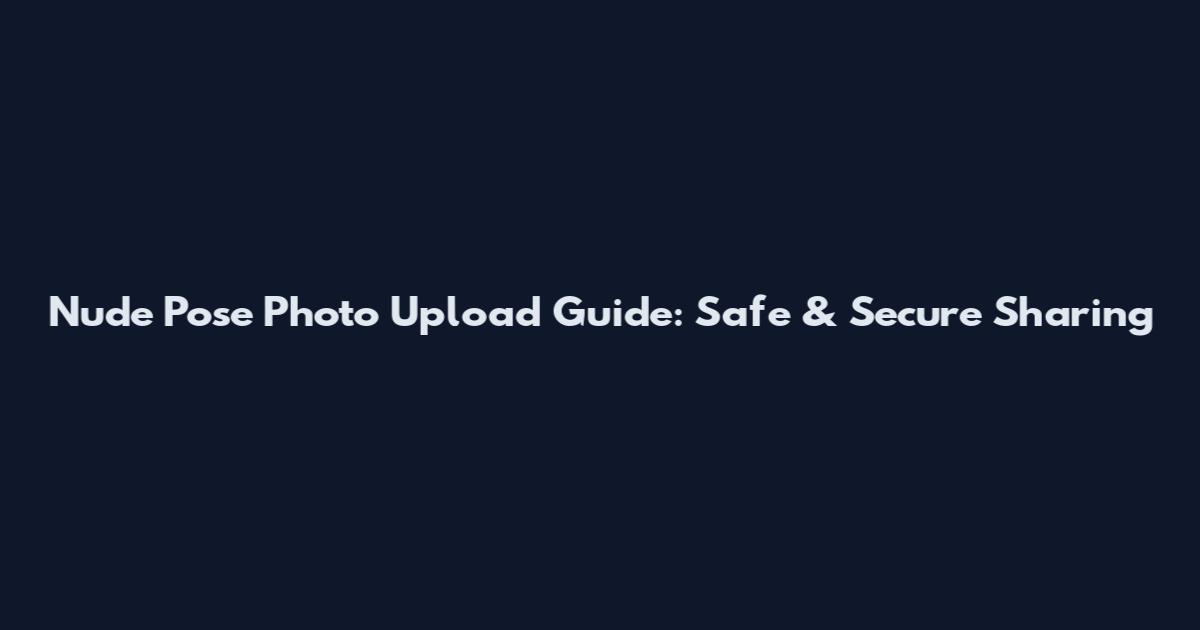 Nude Pose Photo Upload Guide: Safe & Secure Sharing