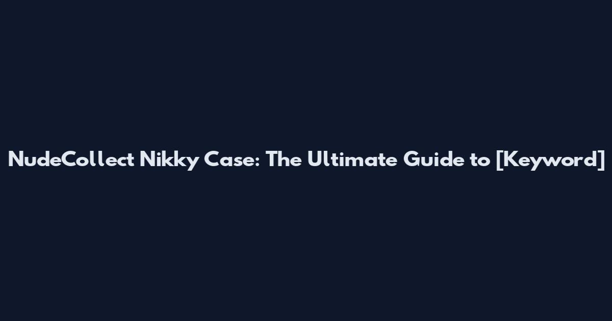 NudeCollect Nikky Case: The Ultimate Guide to [Keyword]