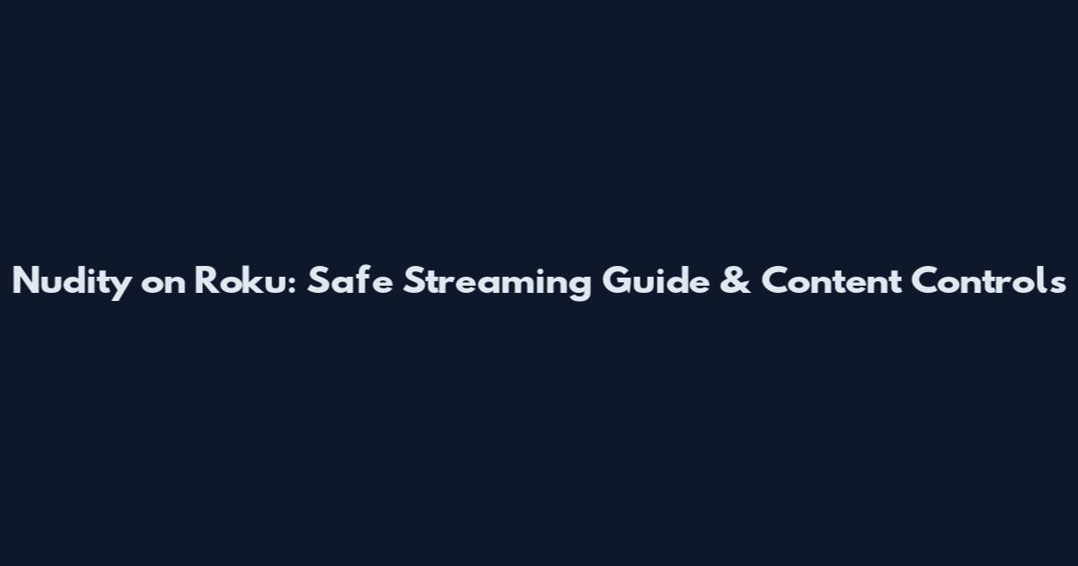 Nudity on Roku: Safe Streaming Guide & Content Controls