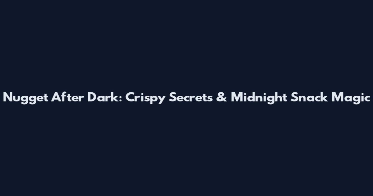 Nugget After Dark: Crispy Secrets & Midnight Snack Magic