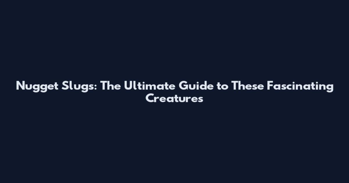 Nugget Slugs: The Ultimate Guide to These Fascinating Creatures