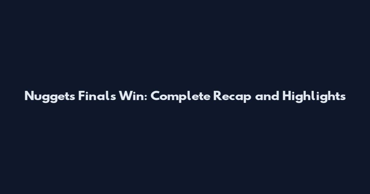 Nuggets Finals Win: Complete Recap and Highlights