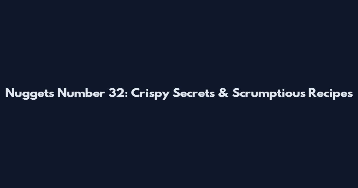 Nuggets Number 32: Crispy Secrets & Scrumptious Recipes