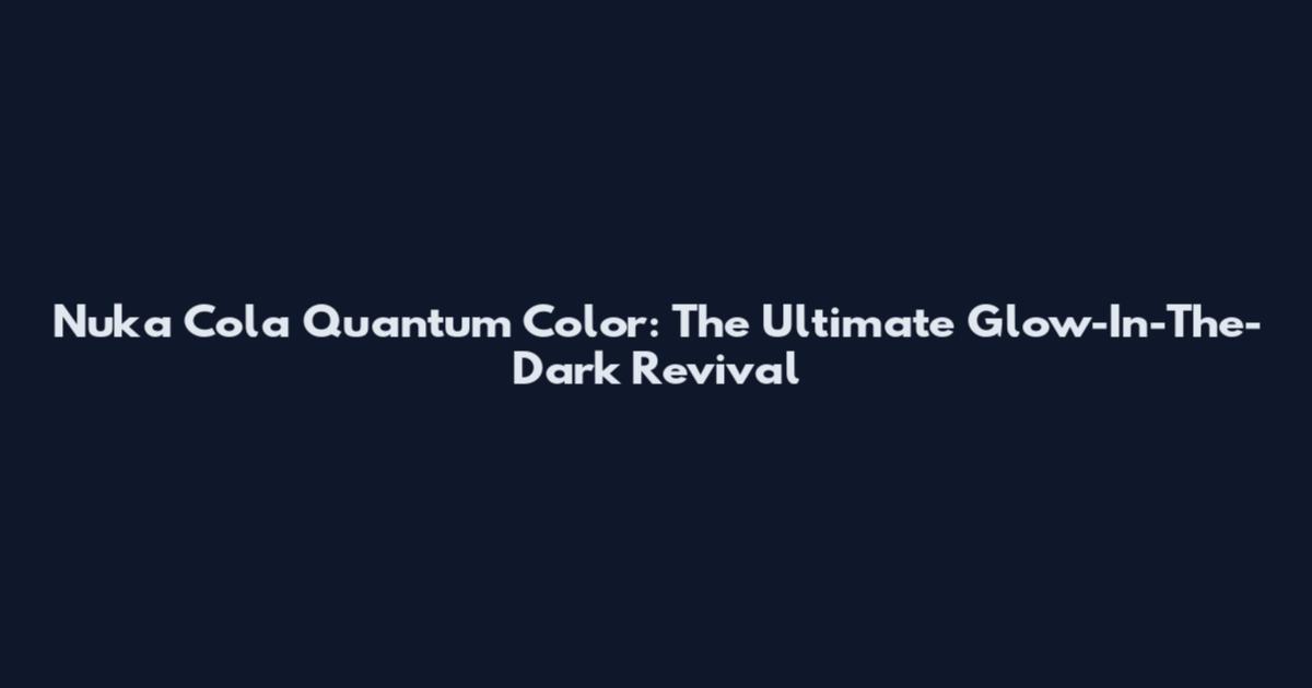 Nuka Cola Quantum Color: The Ultimate Glow-In-The-Dark Revival
