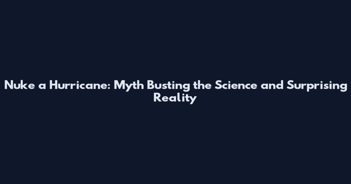 Nuke a Hurricane: Myth Busting the Science and Surprising Reality
