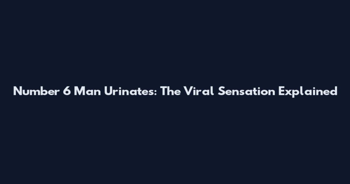 Number 6 Man Urinates: The Viral Sensation Explained