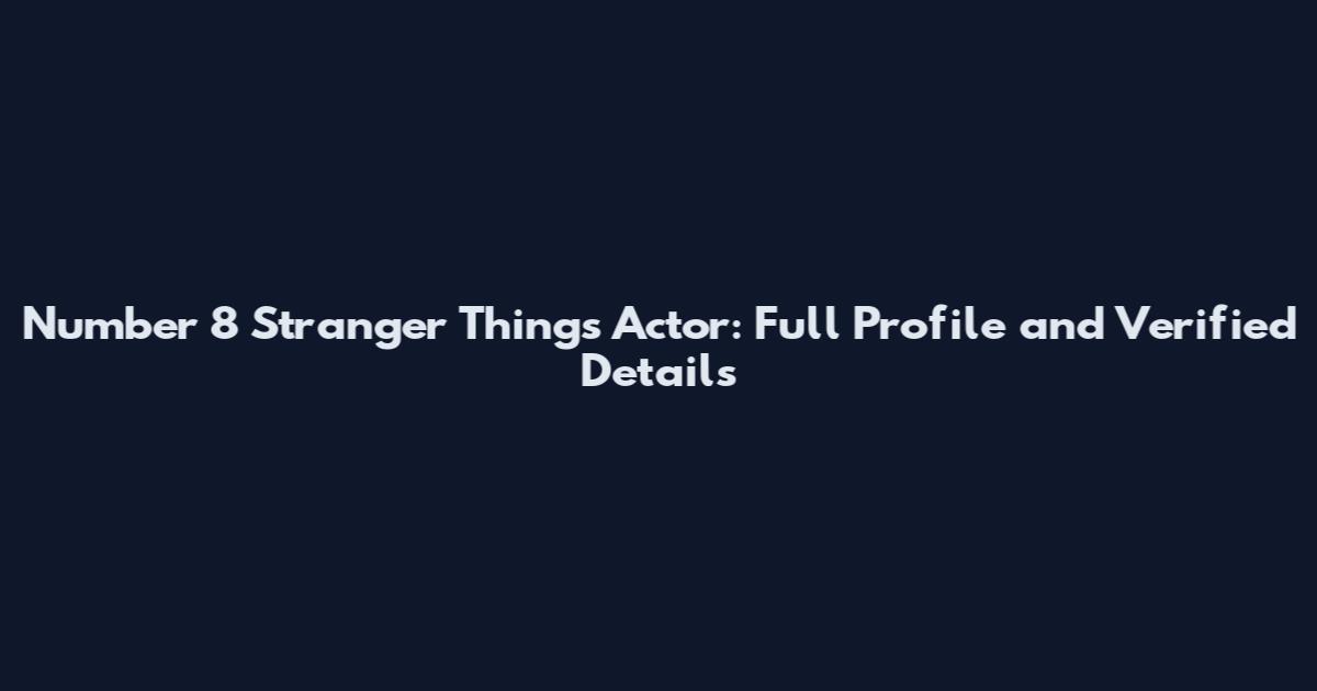 Number 8 Stranger Things Actor: Full Profile and Verified Details