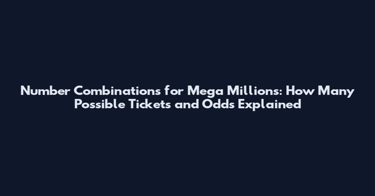 Number Combinations for Mega Millions: How Many Possible Tickets and Odds Explained