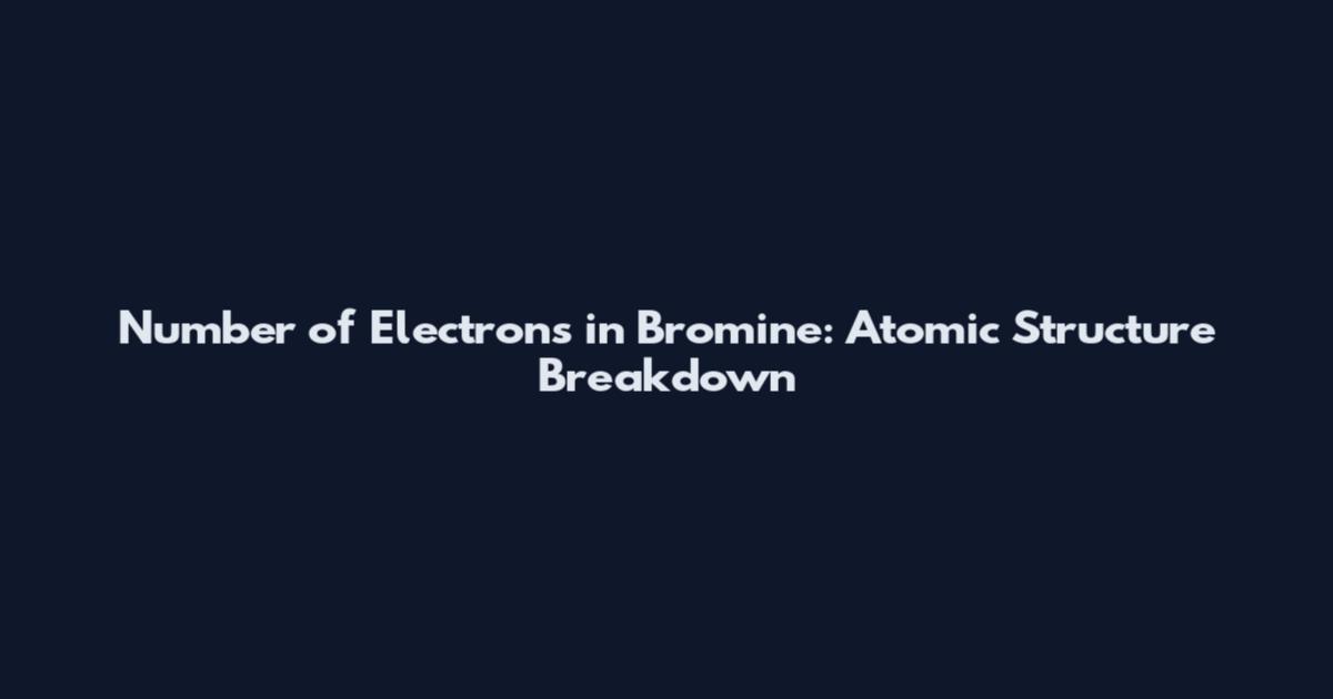 Number of Electrons in Bromine: Atomic Structure Breakdown