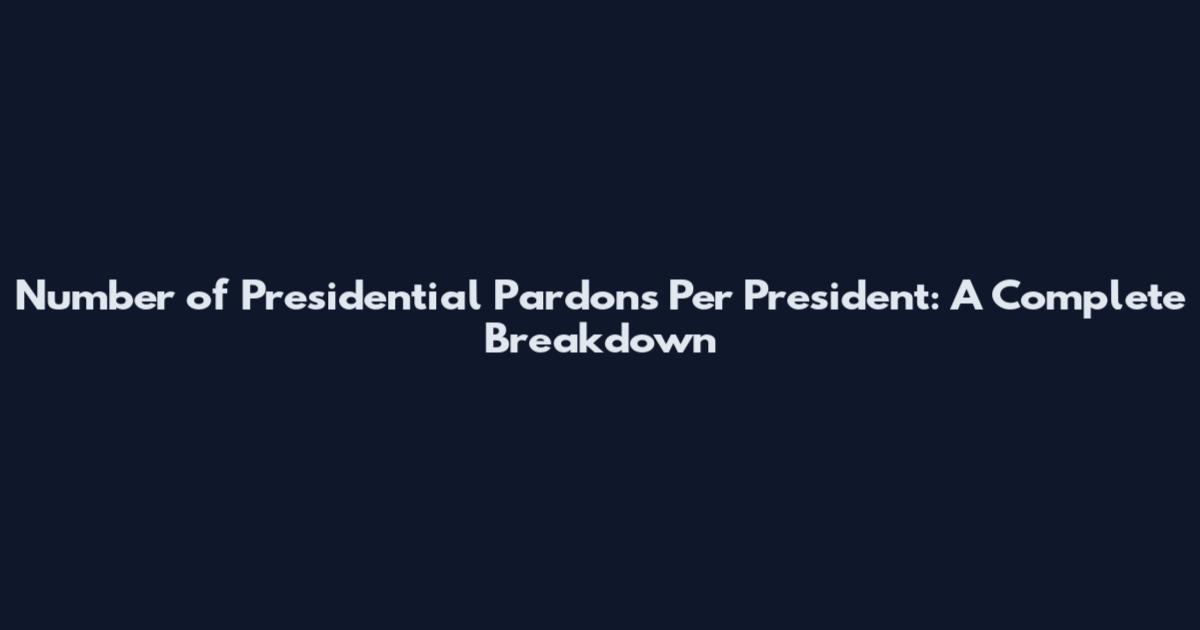 Number of Presidential Pardons Per President: A Complete Breakdown