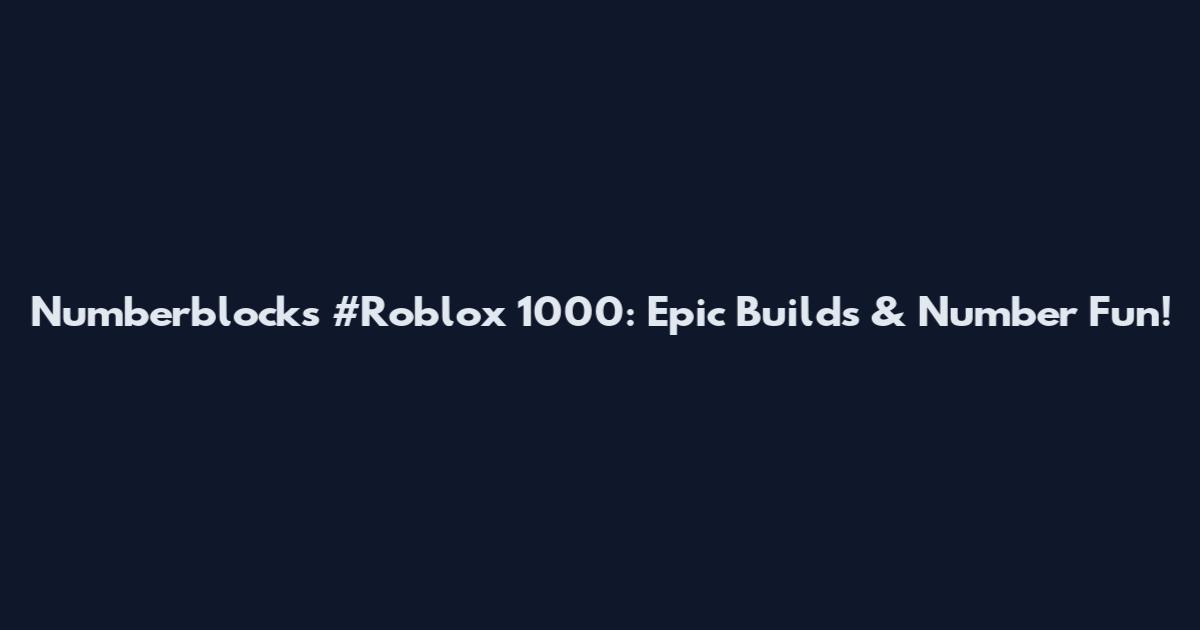 Numberblocks #Roblox 1000: Epic Builds & Number Fun!