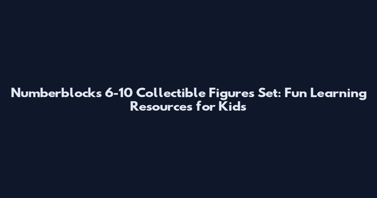 Numberblocks 6-10 Collectible Figures Set: Fun Learning Resources for Kids