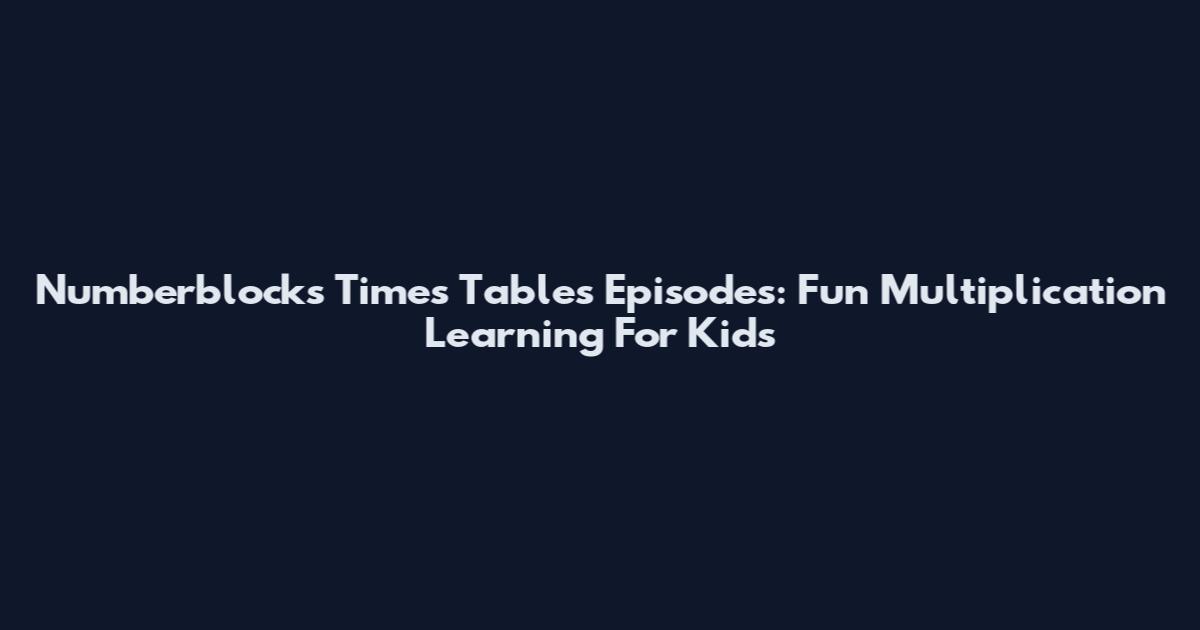 Numberblocks Times Tables Episodes: Fun Multiplication Learning For Kids