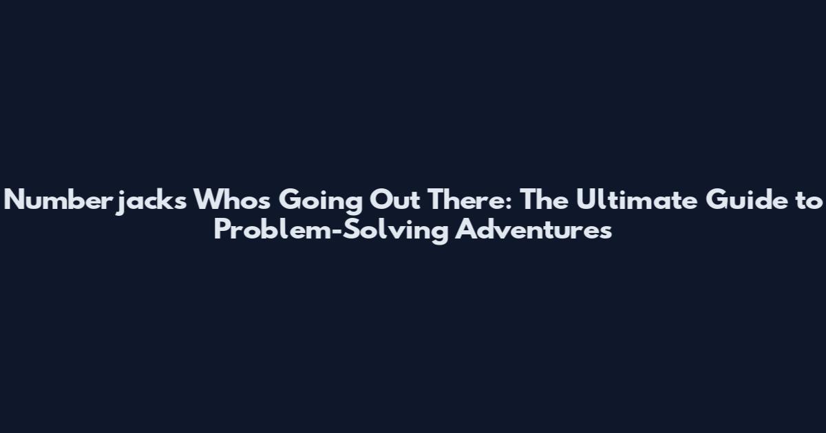 Numberjacks Who's Going Out There: The Ultimate Guide to Problem-Solving Adventures