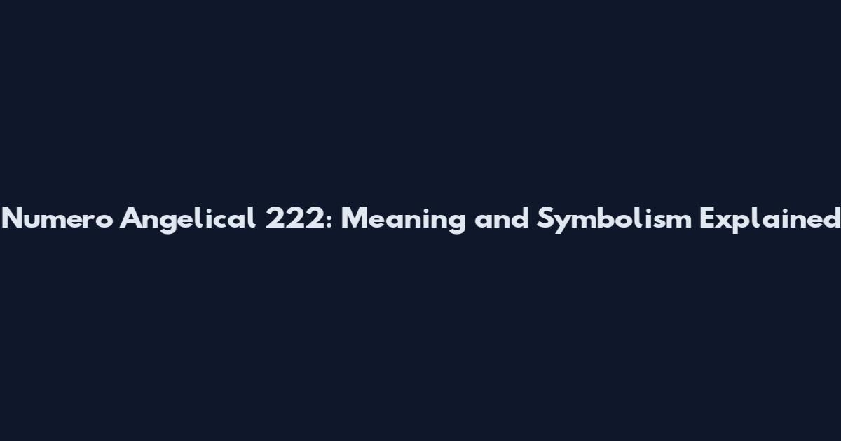 Numero Angelical 222: Meaning and Symbolism Explained