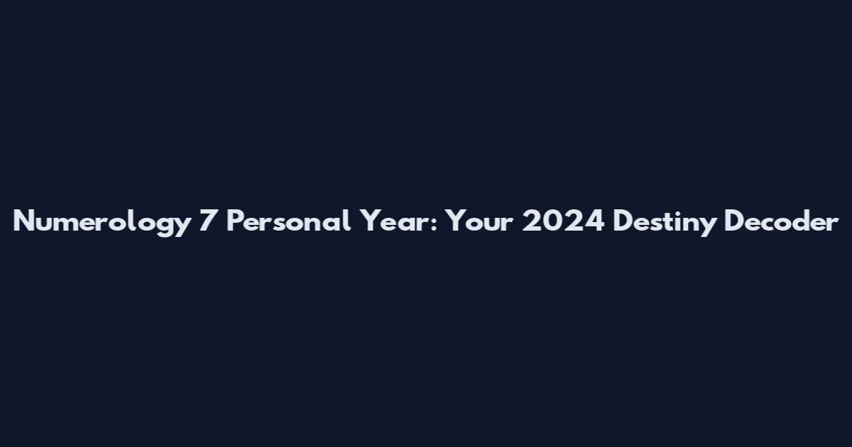 Numerology 7 Personal Year: Your 2024 Destiny Decoder