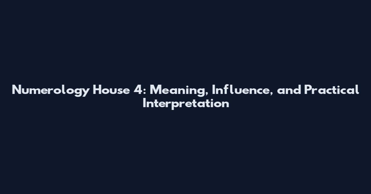 Numerology House 4: Meaning, Influence, and Practical Interpretation