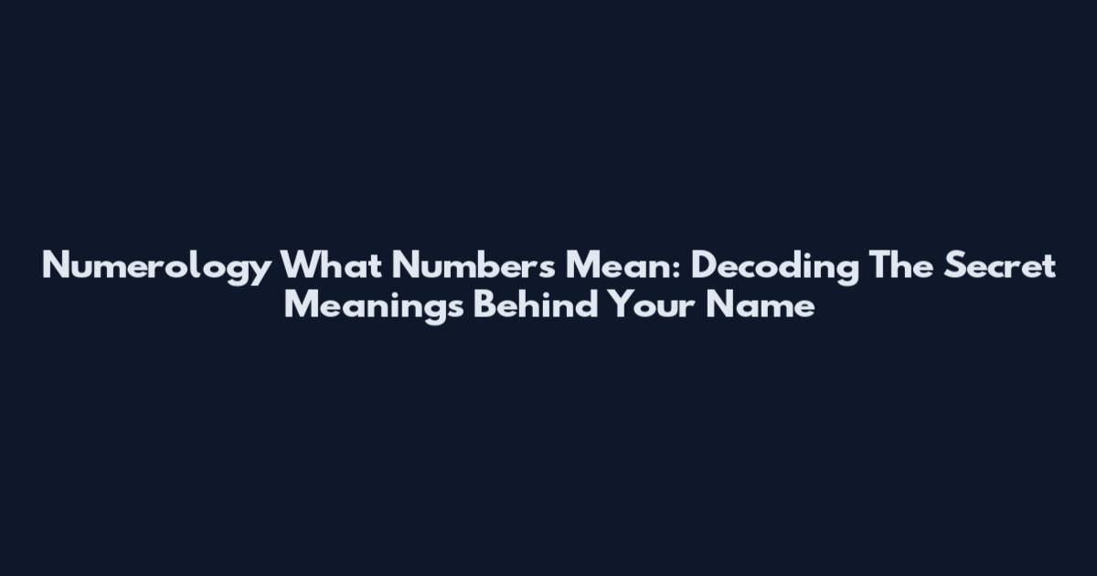 Numerology What Numbers Mean: Decoding The Secret Meanings Behind Your Name