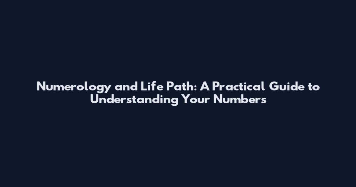 Numerology and Life Path: A Practical Guide to Understanding Your Numbers