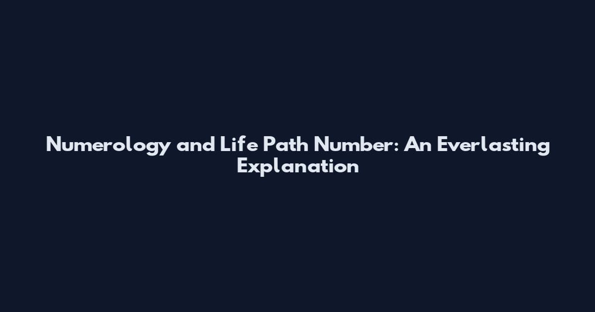 Numerology and Life Path Number: An Everlasting Explanation