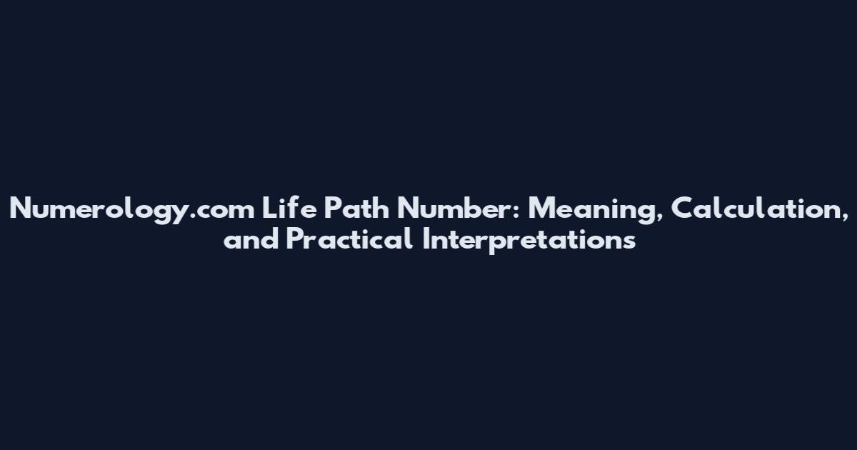 Numerology.com Life Path Number: Meaning, Calculation, and Practical Interpretations