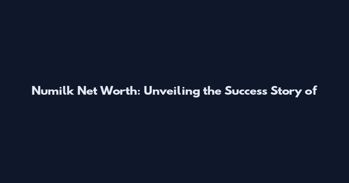 Numilk Net Worth: Unveiling the Success Story of