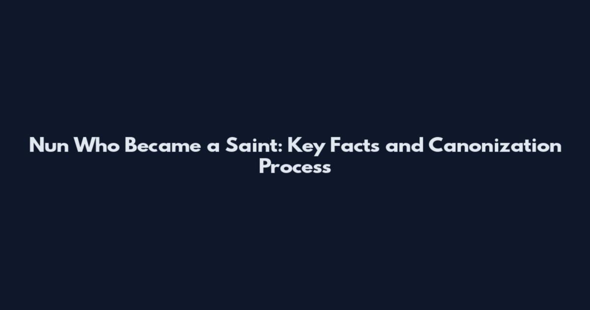 Nun Who Became a Saint: Key Facts and Canonization Process