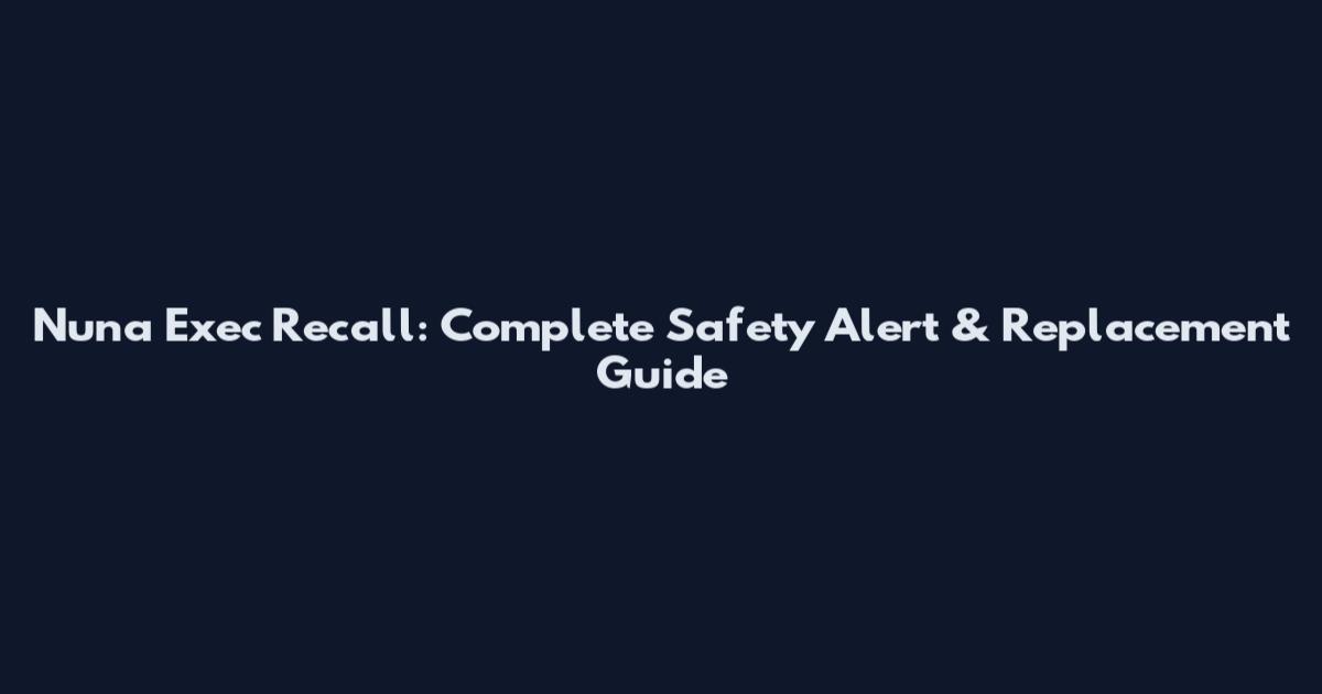 Nuna Exec Recall: Complete Safety Alert & Replacement Guide