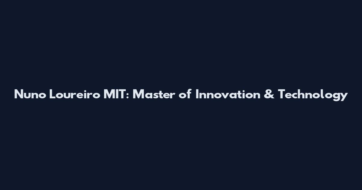 Nuno Loureiro MIT: Master of Innovation & Technology