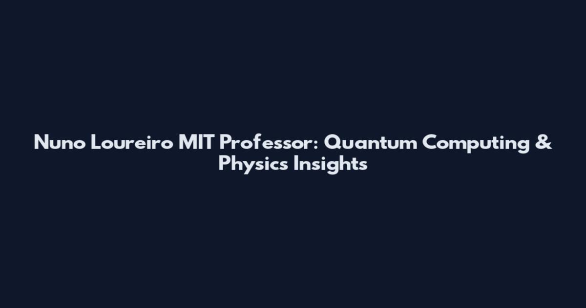 Nuno Loureiro MIT Professor: Quantum Computing & Physics Insights