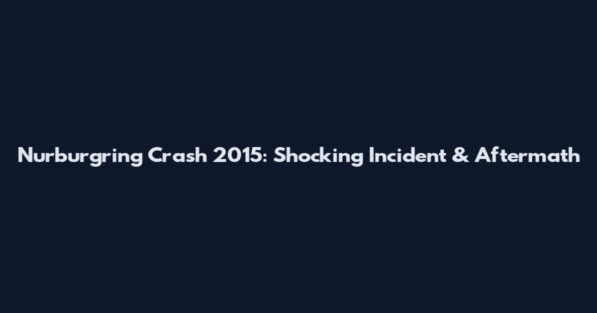 Nurburgring Crash 2015: Shocking Incident & Aftermath