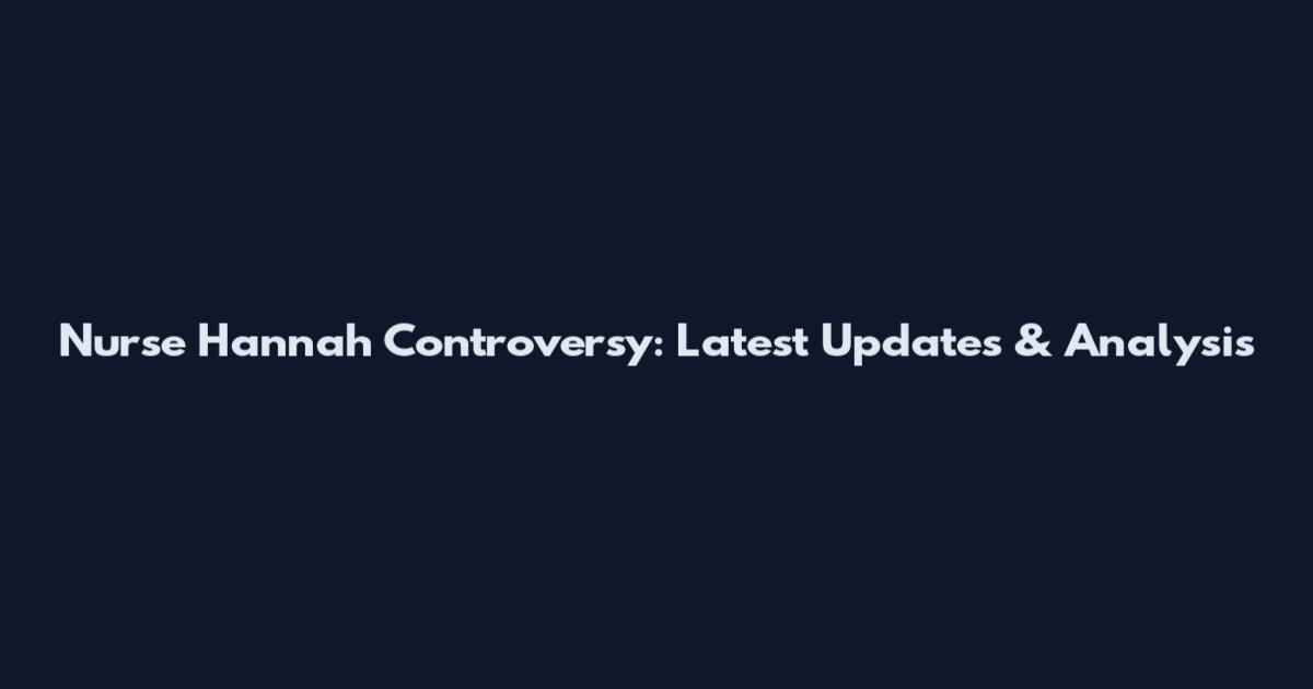 Nurse Hannah Controversy: Latest Updates & Analysis