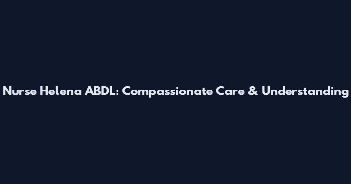Nurse Helena ABDL: Compassionate Care & Understanding