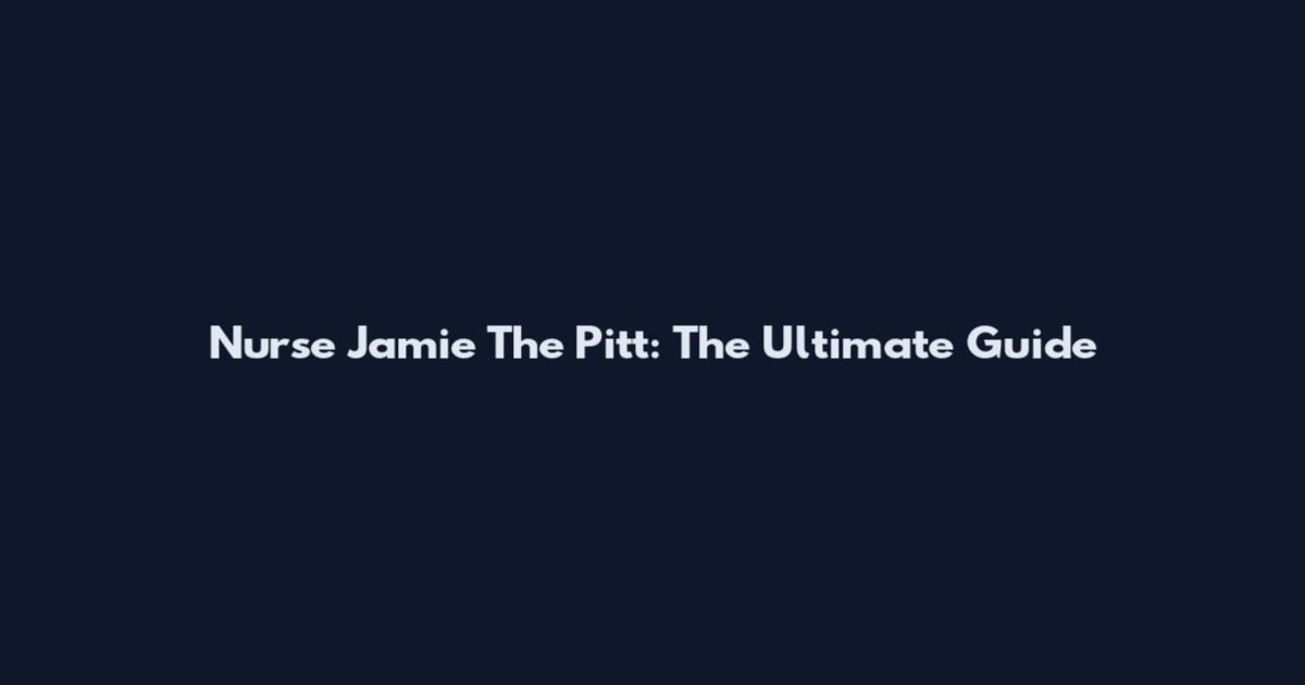 Nurse Jamie The Pitt: The Ultimate Guide