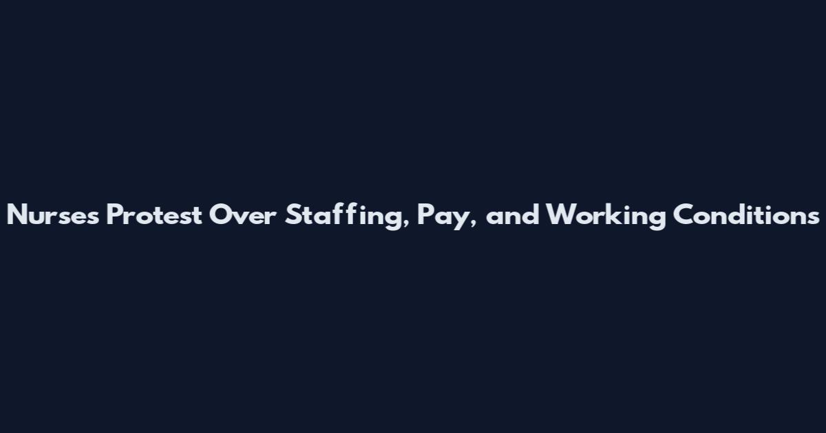 Nurses Protest Over Staffing, Pay, and Working Conditions