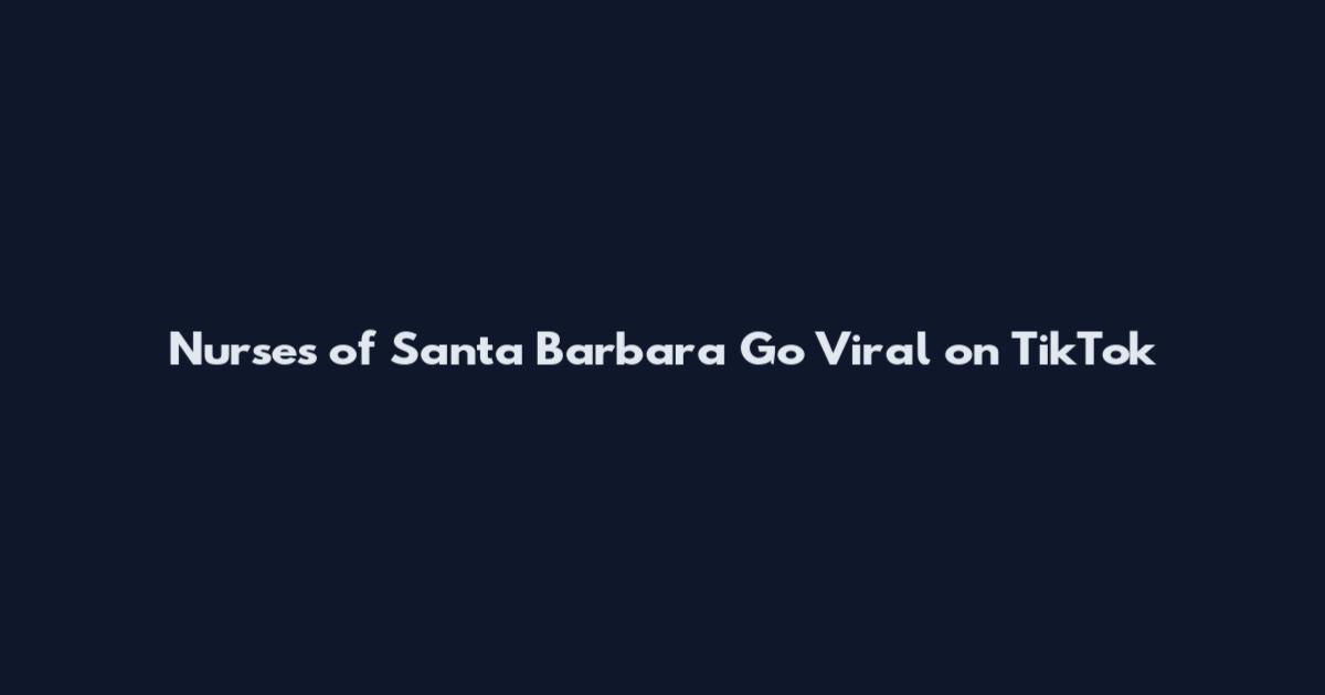 Nurses of Santa Barbara Go Viral on TikTok