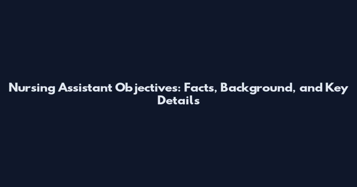 Nursing Assistant Objectives: Facts, Background, and Key Details