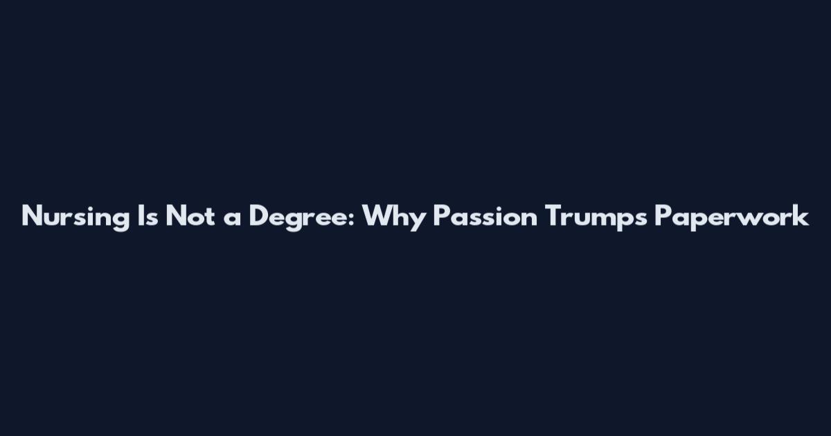 Nursing Is Not a Degree: Why Passion Trumps Paperwork