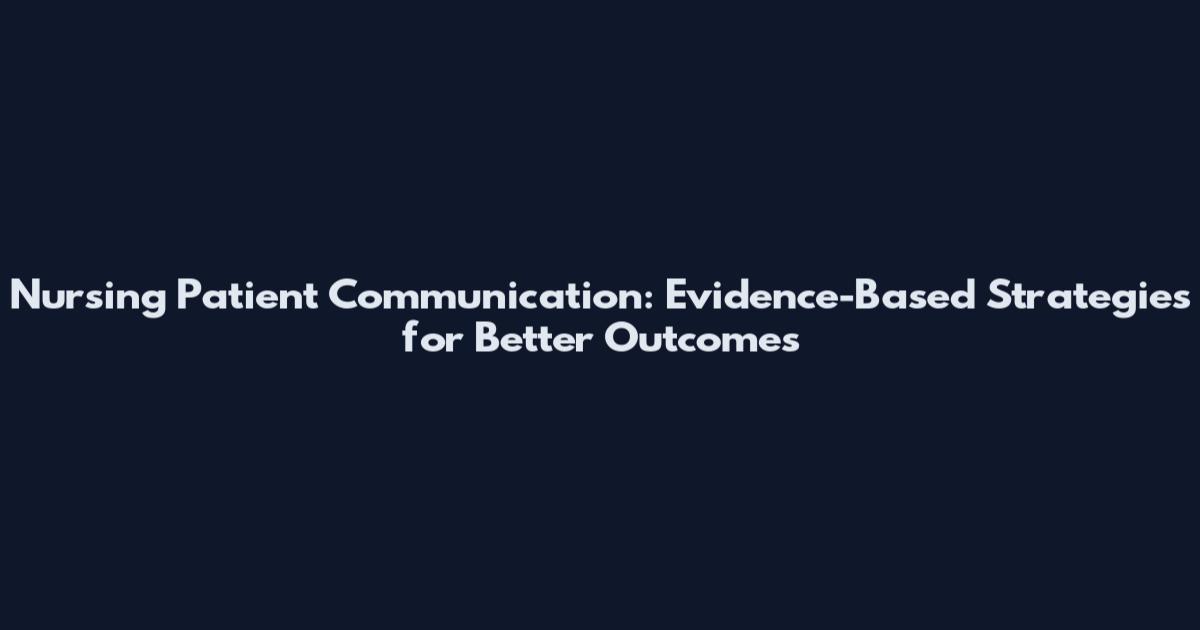 Nursing Patient Communication: Evidence-Based Strategies for Better Outcomes