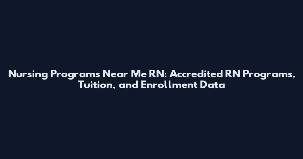 Nursing Programs Near Me RN: Accredited RN Programs, Tuition, and Enrollment Data