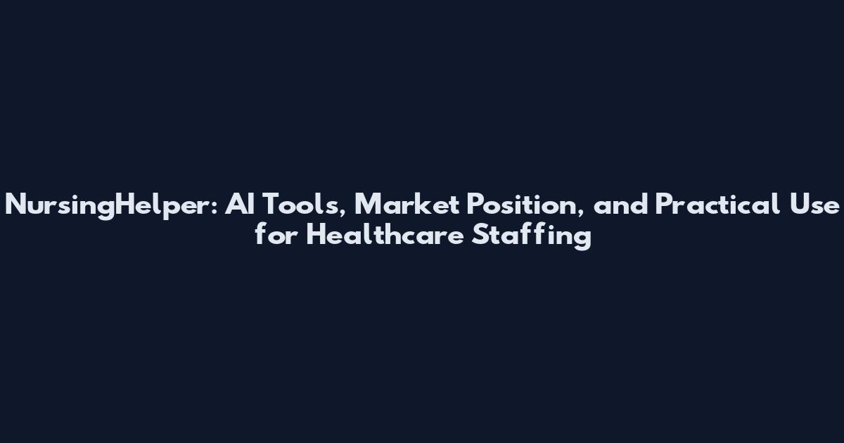 NursingHelper: AI Tools, Market Position, and Practical Use for Healthcare Staffing