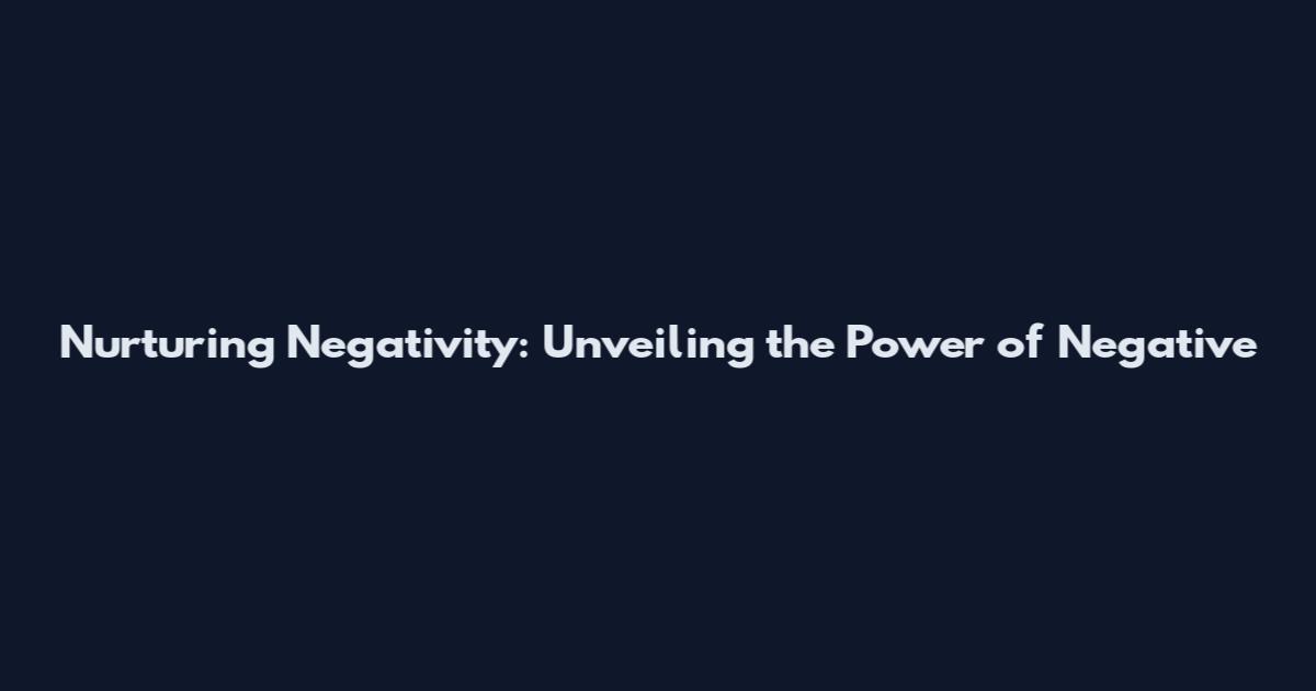 Nurturing Negativity: Unveiling the Power of Negative