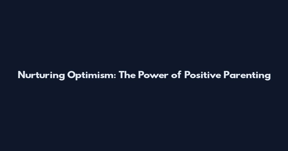 Nurturing Optimism: The Power of Positive Parenting