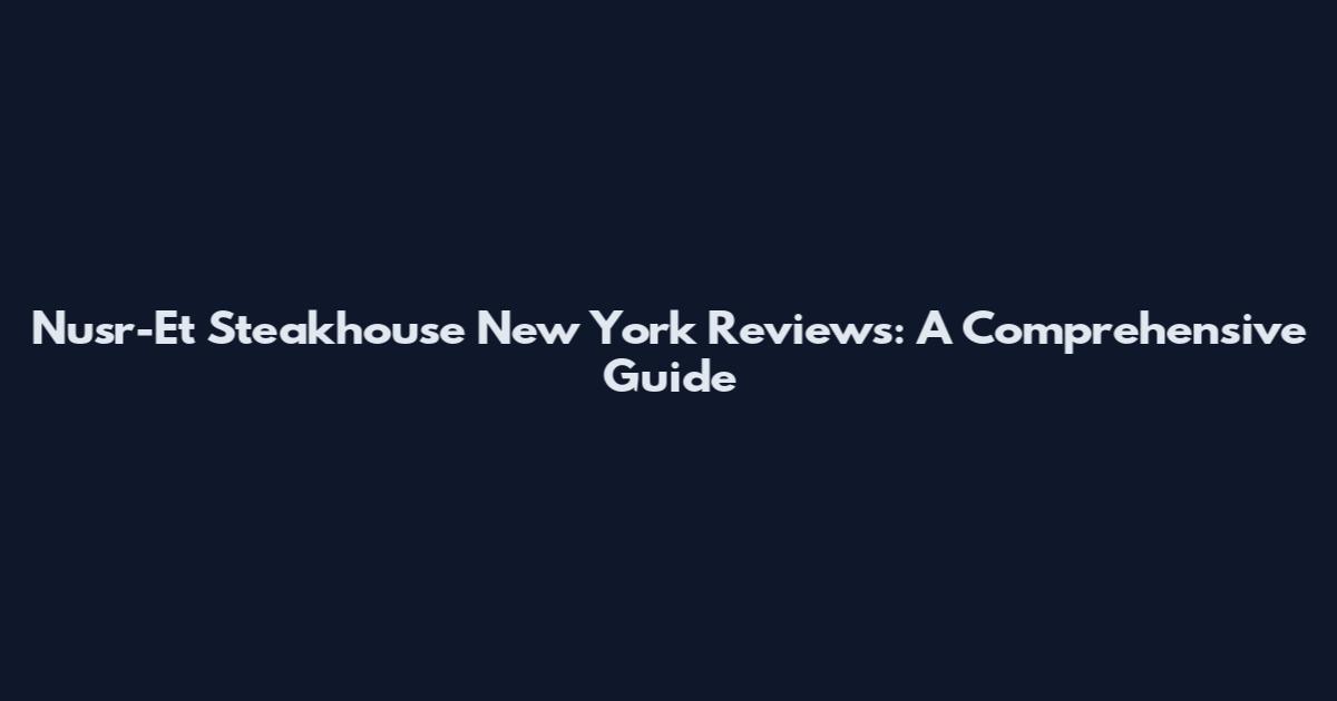 Nusr-Et Steakhouse New York Reviews: A Comprehensive Guide